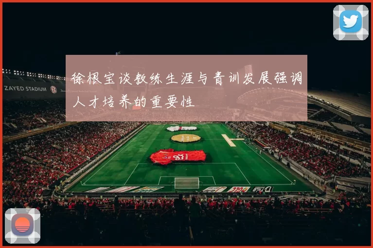 徐根宝谈教练生涯与青训发展强调人才培养的重要性