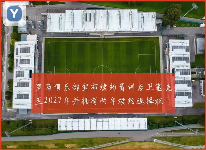罗马俱乐部宣布续约青训后卫塞克至2027年并拥有两年续约选择权